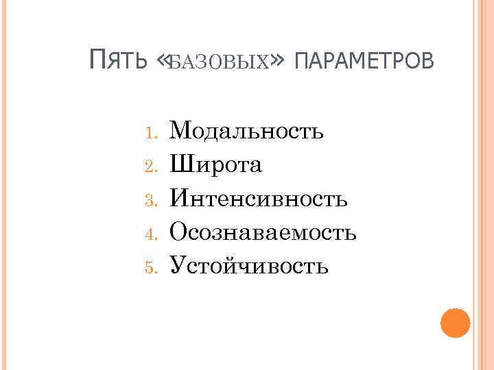 ПЯТЬ «БАЗОВЫХ» ПАРАМЕТРОВ 1. 2. 3. 4. 5. Модальность Широта Интенсивность Осознаваемость Устойчивость 