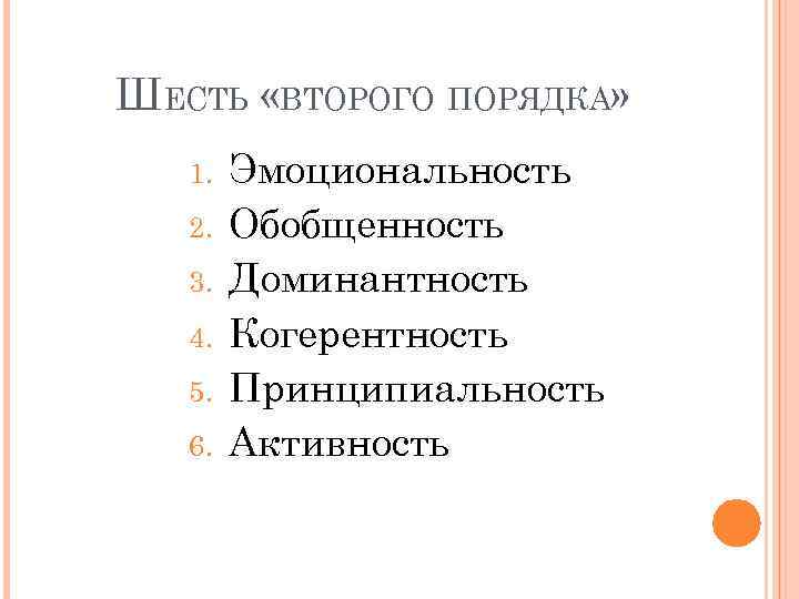 ШЕСТЬ «ВТОРОГО ПОРЯДКА» 1. 2. 3. 4. 5. 6. Эмоциональность Обобщенность Доминантность Когерентность Принципиальность