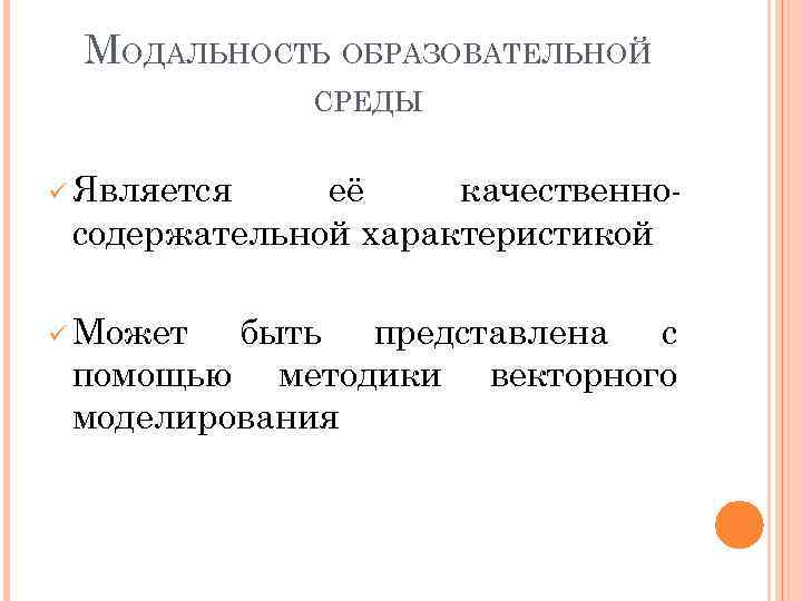 МОДАЛЬНОСТЬ ОБРАЗОВАТЕЛЬНОЙ СРЕДЫ ü Является её качественносодержательной характеристикой ü Может быть представлена с помощью