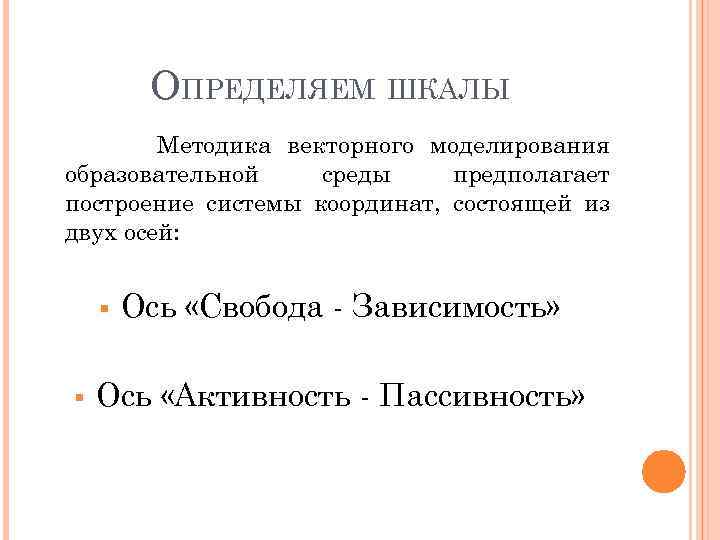 ОПРЕДЕЛЯЕМ ШКАЛЫ Методика векторного моделирования образовательной среды предполагает построение системы координат, состоящей из двух