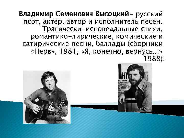 Владимир Семенович Высоцкий- русский поэт, актер, автор и исполнитель песен. Трагически-исповедальные стихи, романтико-лирические, комические
