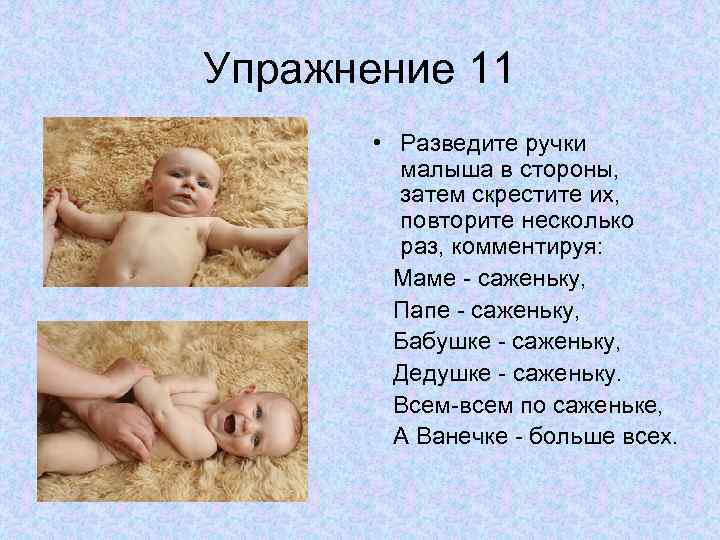 Упражнение 11 • Разведите ручки малыша в стороны, затем скрестите их, повторите несколько раз,