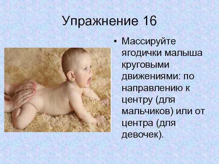 Упражнение 16 • Массируйте ягодички малыша круговыми движениями: по направлению к центру (для мальчиков)