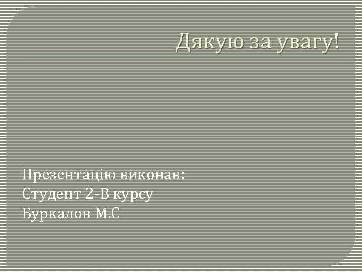 Дякую за увагу! Презентацію виконав: Студент 2 -В курсу Буркалов М. С 