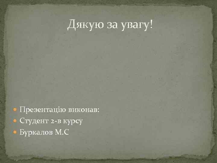  Дякую за увагу! Презентацію виконав: Студент 2 -в курсу Буркалов М. С 