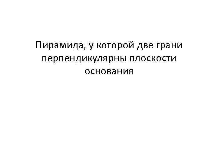 Пирамида, у которой две грани перпендикулярны плоскости основания 