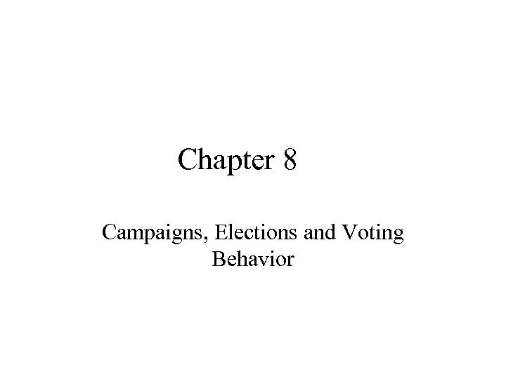 Chapter 8 Campaigns, Elections and Voting Behavior 