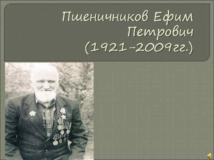 Пшеничников Ефим Петрович (1921 -2009 гг. ) 