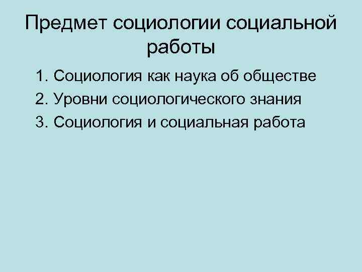 Предмет социологии социальной работы 1. Социология как наука об обществе 2. Уровни социологического знания