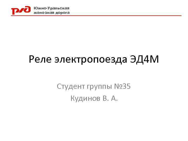 Южно-Уральская железная дорога Реле электропоезда ЭД 4 М Студент группы № 35 Кудинов В.