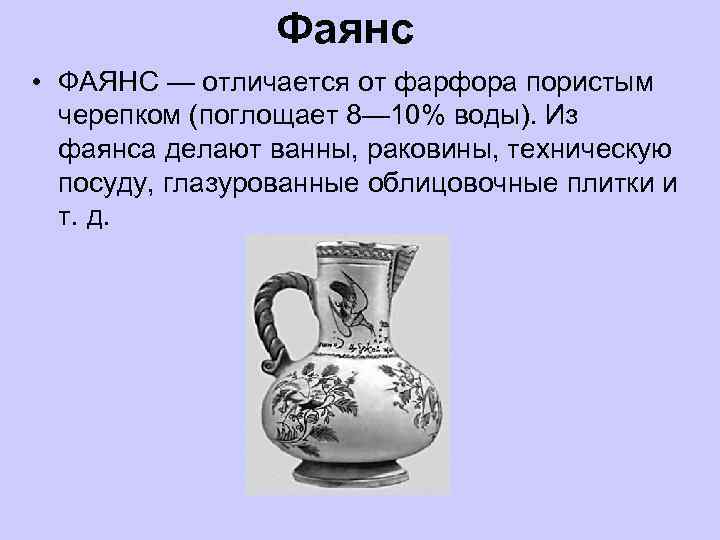 Фаянс • ФАЯНС — отличается от фарфора пористым черепком (поглощает 8— 10% воды). Из