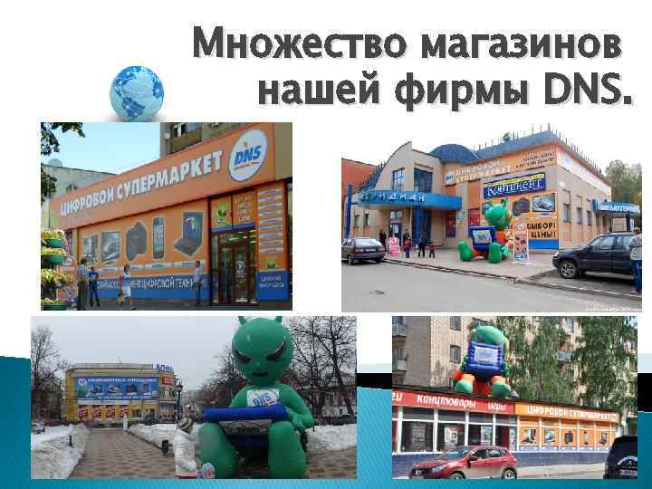 Множество магазинов нашей фирмы DNS. 