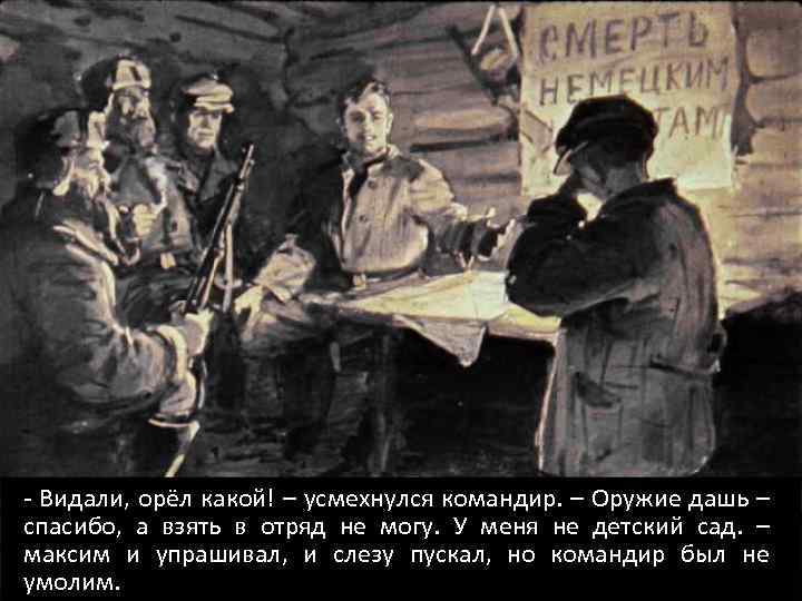 - Видали, орёл какой! – усмехнулся командир. – Оружие дашь – спасибо, а взять