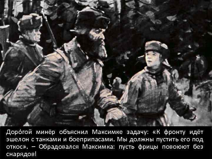 Дорóгой минёр объяснил Максимке задачу: «К фронту идёт эшелон с танками и боеприпасами. Мы