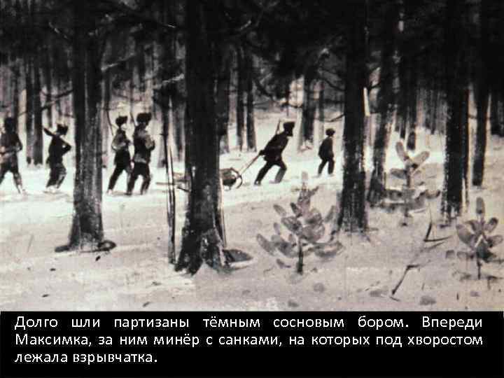 Долго шли партизаны тёмным сосновым бором. Впереди Максимка, за ним минёр с санками, на