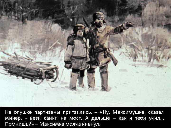 На опушке партизаны притаились. – «Ну, Максимушка, сказал минёр, - вези санки на мост.