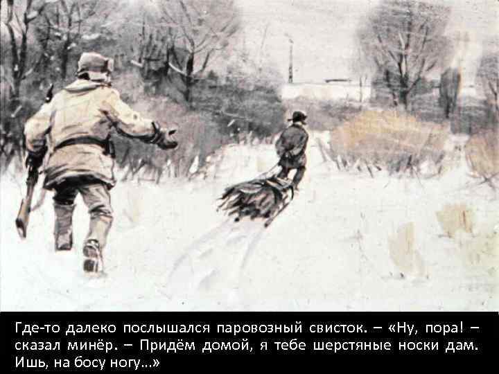 Где-то далеко послышался паровозный свисток. – «Ну, пора! – сказал минёр. – Придём домой,