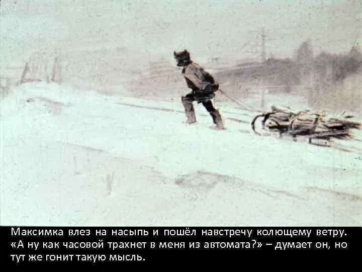 Максимка влез на насыпь и пошёл навстречу колющему ветру. «А ну как часовой трахнет