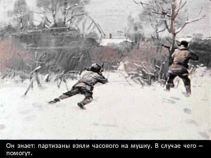 Он знает: партизаны взяли часового на мушку. В случае чего – помогут. 