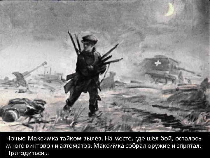 Ночью Максимка тайком вылез. На месте, где шёл бой, осталось много винтовок и автоматов.