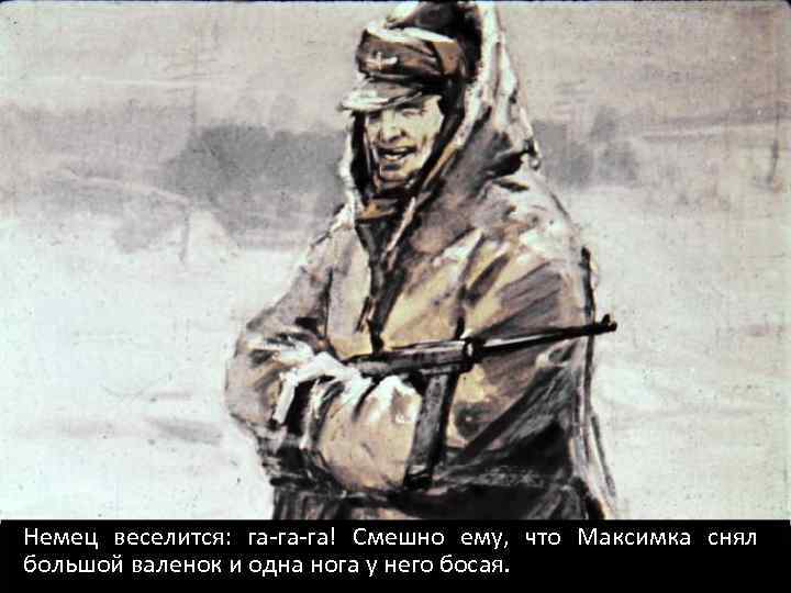 Немец веселится: га-га-га! Смешно ему, что Максимка снял большой валенок и одна нога у