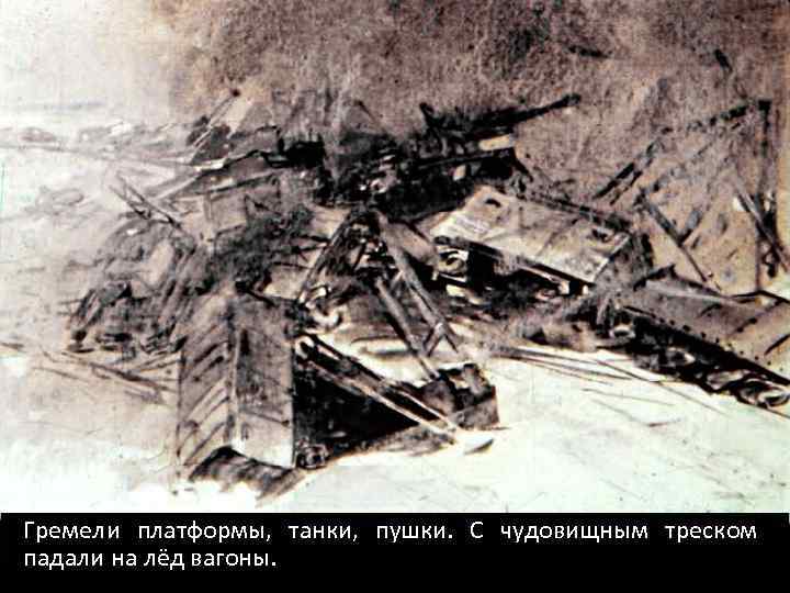 Гремели платформы, танки, пушки. С чудовищным треском падали на лёд вагоны. 