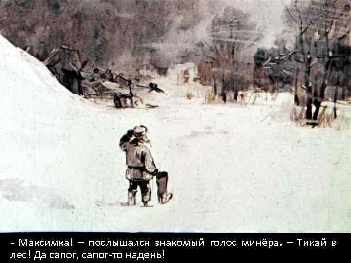 - Максимка! – послышался знакомый голос минёра. – Тикай в лес! Да сапог, сапог-то