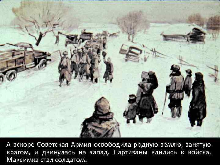 А вскоре Советская Армия освободила родную землю, занятую врагом, и двинулась на запад. Партизаны