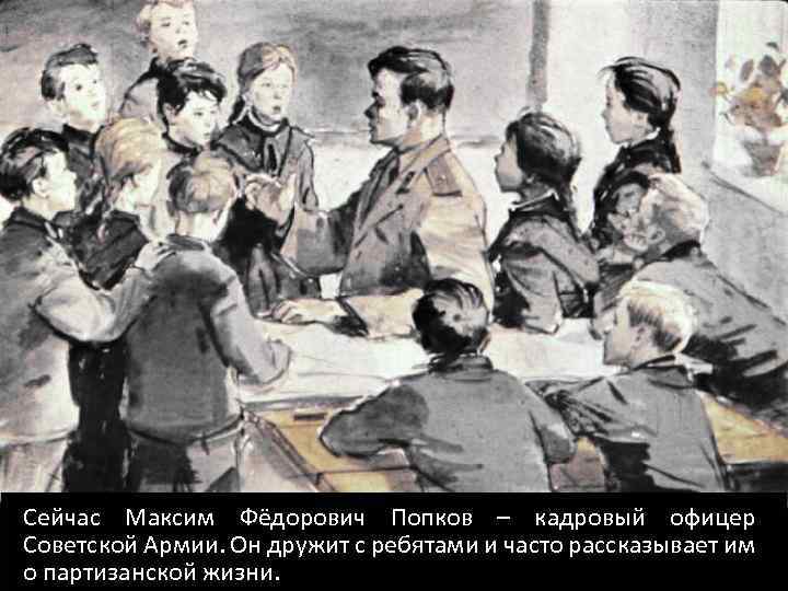 Сейчас Максим Фёдорович Попков – кадровый офицер Советской Армии. Он дружит с ребятами и