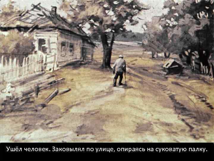 Ушёл человек. Заковылял по улице, опираясь на суковатую палку. 