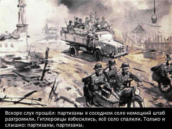 Вскоре слух прошёл: партизаны в соседнем селе немецкий штаб разгромили. Гитлеровцы взбесились, всё село