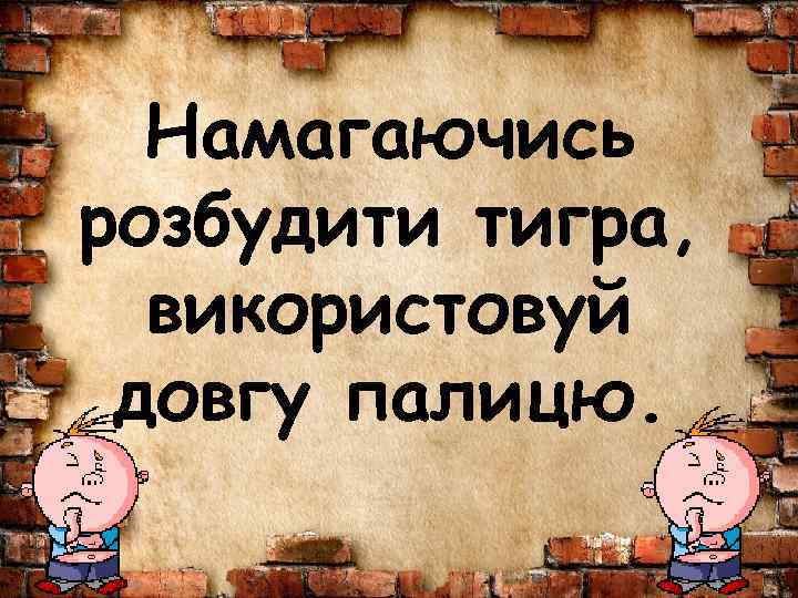 Намагаючись розбудити тигра, використовуй довгу палицю. 