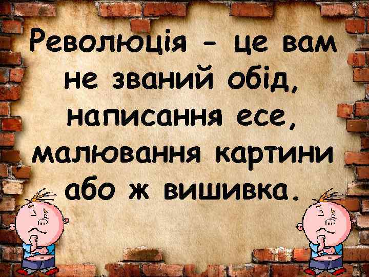 Революція - це вам не званий обід, написання есе, малювання картини або ж вишивка.