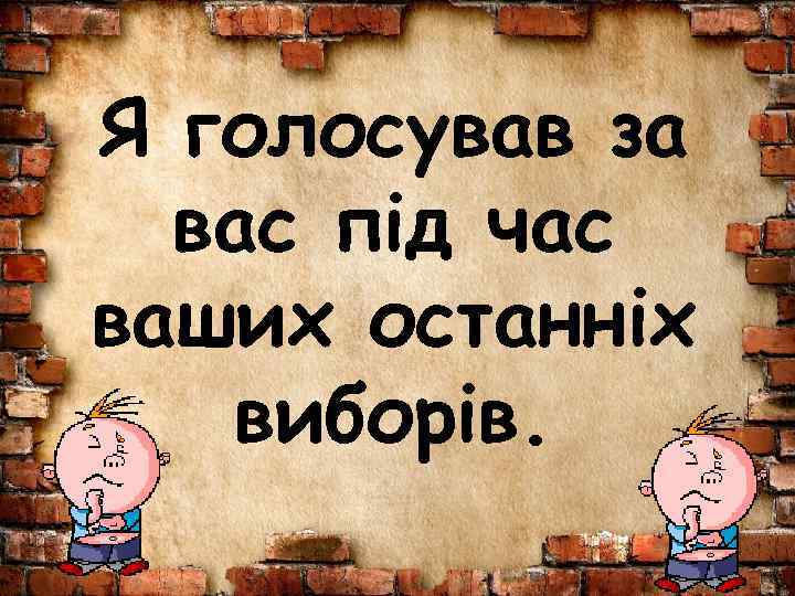 Я голосував за вас під час ваших останніх виборів. 