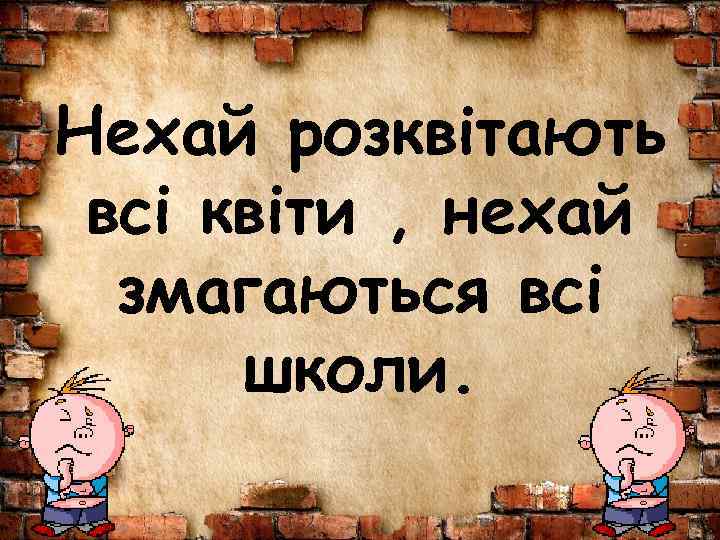 Нехай розквітають всі квіти , нехай змагаються всі школи. 