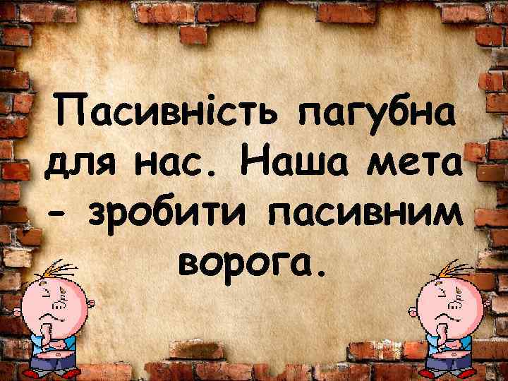 Пасивність пагубна для нас. Наша мета - зробити пасивним ворога. 