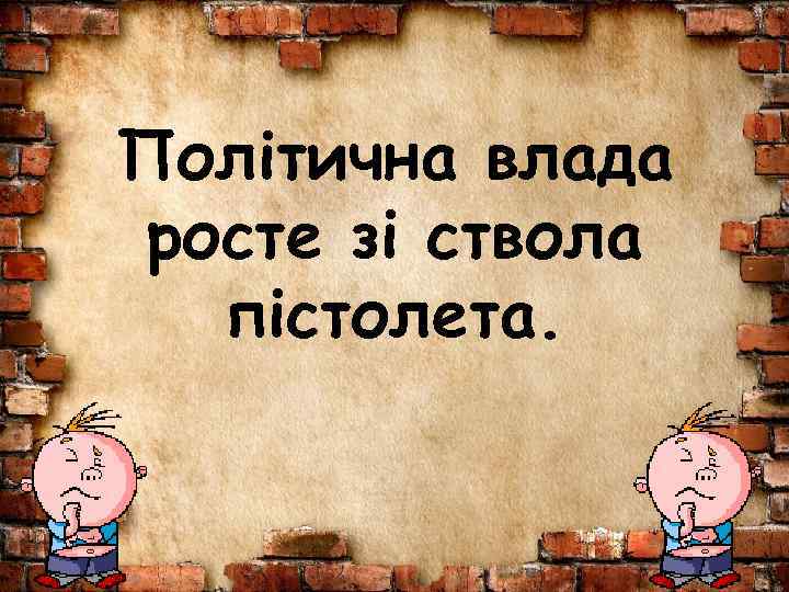 Політична влада росте зі ствола пістолета. 