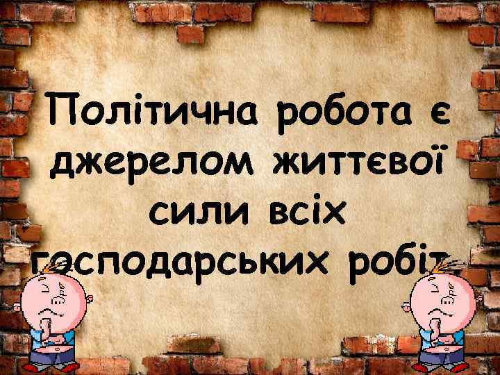 Політична робота є джерелом життєвої сили всіх господарських робіт. 