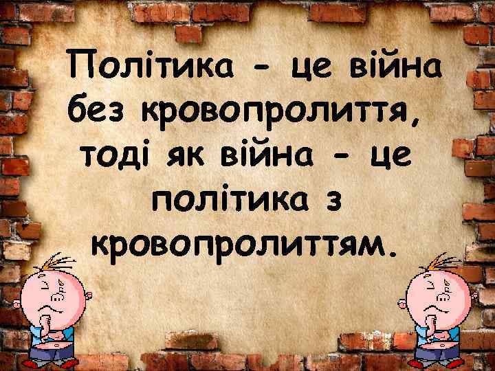 Політика - це війна без кровопролиття, тоді як війна - це політика з кровопролиттям.