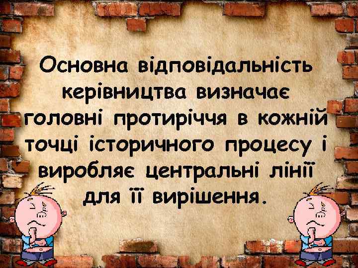 Основна відповідальність керівництва визначає головні протиріччя в кожній точці історичного процесу і виробляє центральні