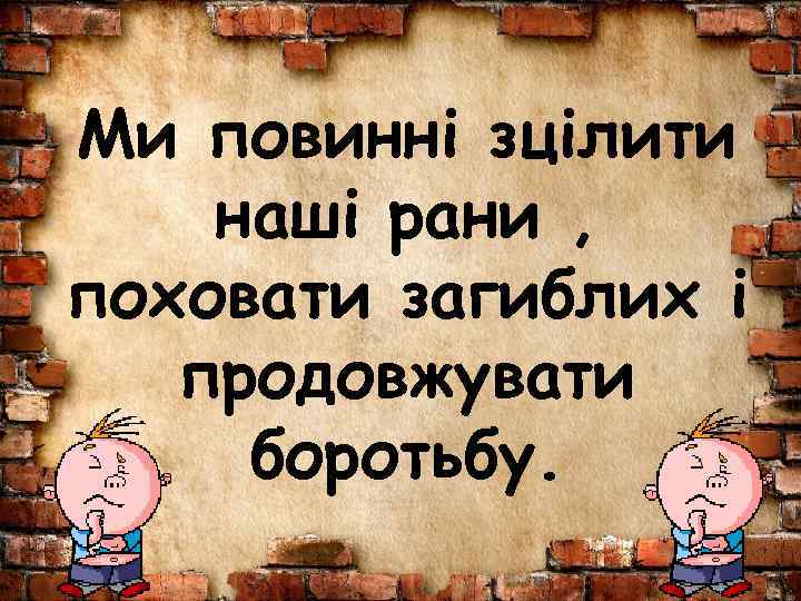 Ми повинні зцілити наші рани , поховати загиблих і продовжувати боротьбу. 