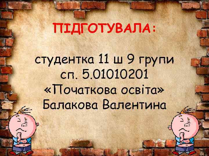 ПІДГОТУВАЛА: студентка 11 ш 9 групи сп. 5. 01010201 «Початкова освіта» Балакова Валентина 