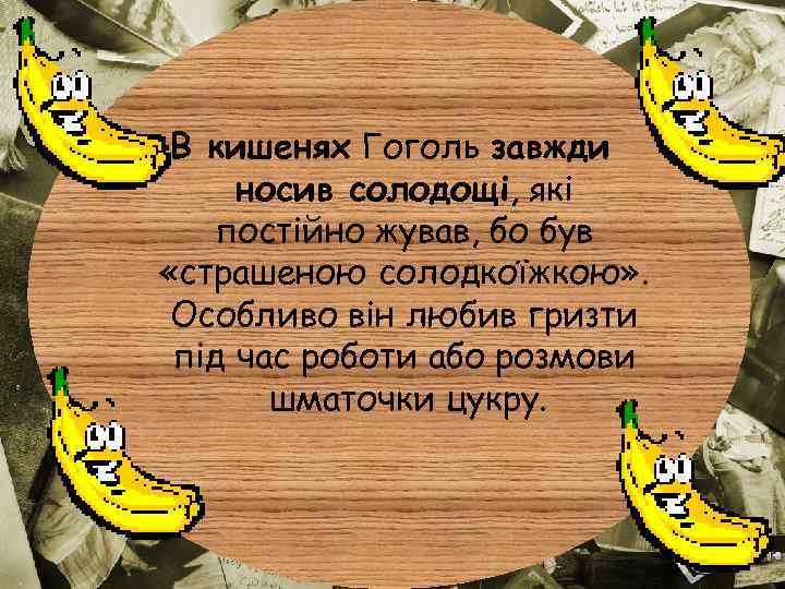 В кишенях Гоголь завжди носив солодощі, які постійно жував, бо був «страшеною солодкоїжкою» .