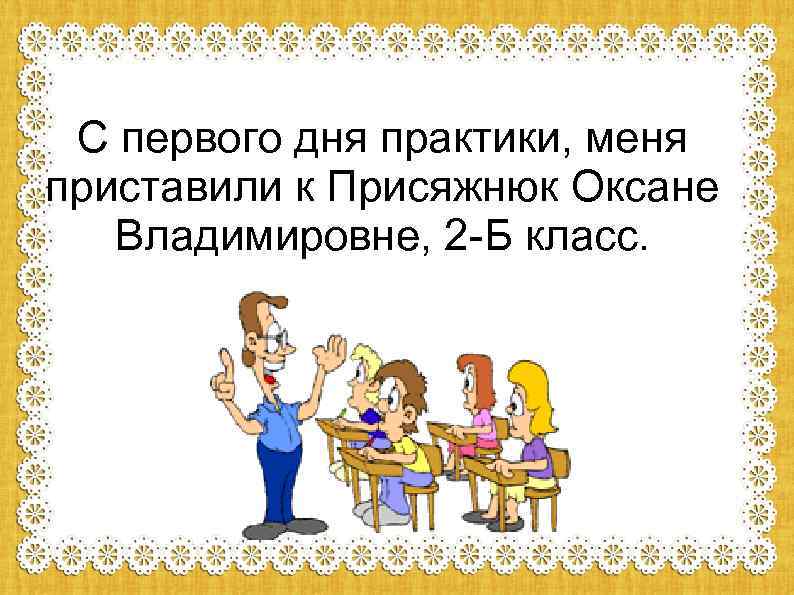 С первого дня практики, меня приставили к Присяжнюк Оксане Владимировне, 2 -Б класс. 