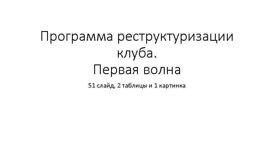 Программа реструктуризации клуба. Первая волна 51 слайд, 2 таблицы и 1 картинка 