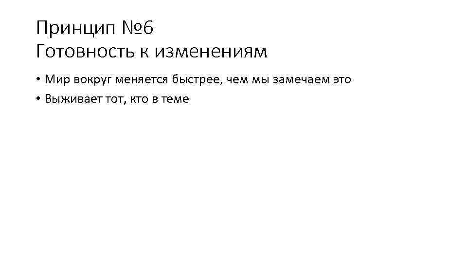 Принцип № 6 Готовность к изменениям • Мир вокруг меняется быстрее, чем мы замечаем
