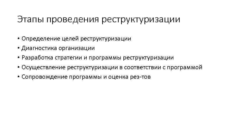 Этапы проведения реструктуризации • Определение целей реструктуризации • Диагностика организации • Разработка стратегии и