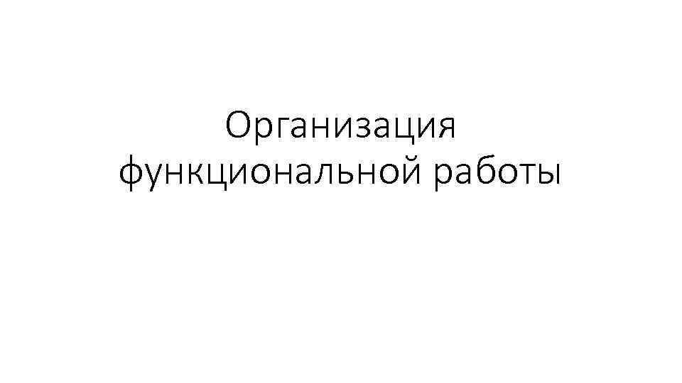 Организация функциональной работы 
