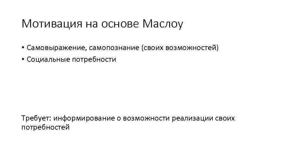 Мотивация на основе Маслоу • Самовыражение, самопознание (своих возможностей) • Социальные потребности Требует: информирование