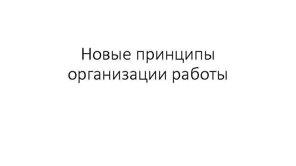 Новые принципы организации работы 
